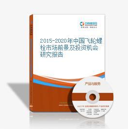 2015-2020年中國(guó)飛輪螺栓市場(chǎng)前景及融資戰(zhàn)略咨詢報(bào)告